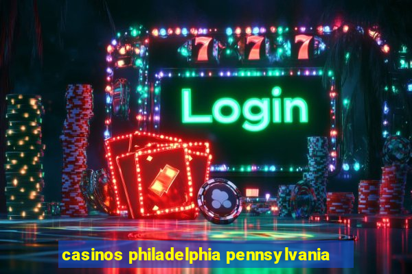 casinos philadelphia pennsylvania