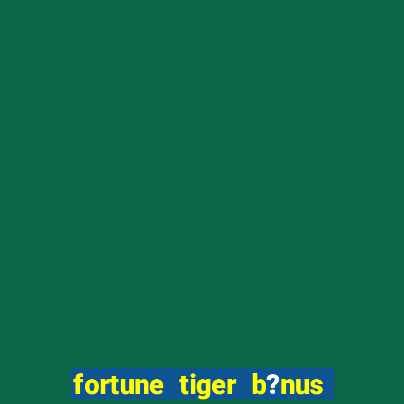 fortune tiger b?nus grátis sem deposito