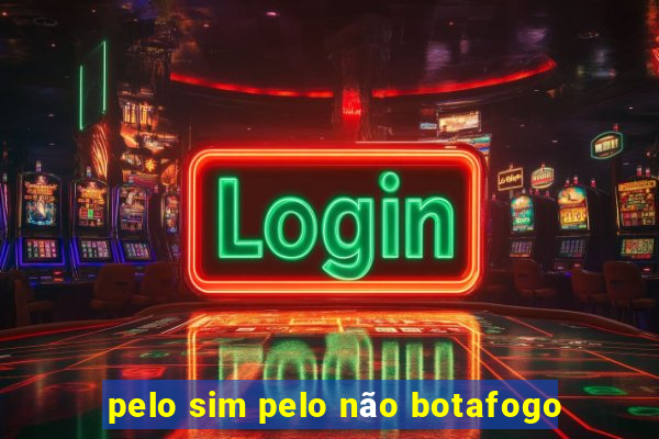 pelo sim pelo não botafogo