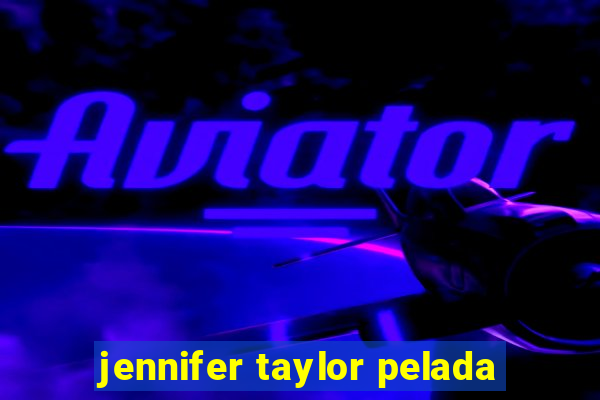 jennifer taylor pelada