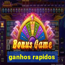 ganhos rapidos