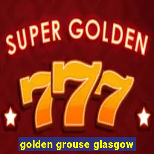 golden grouse glasgow