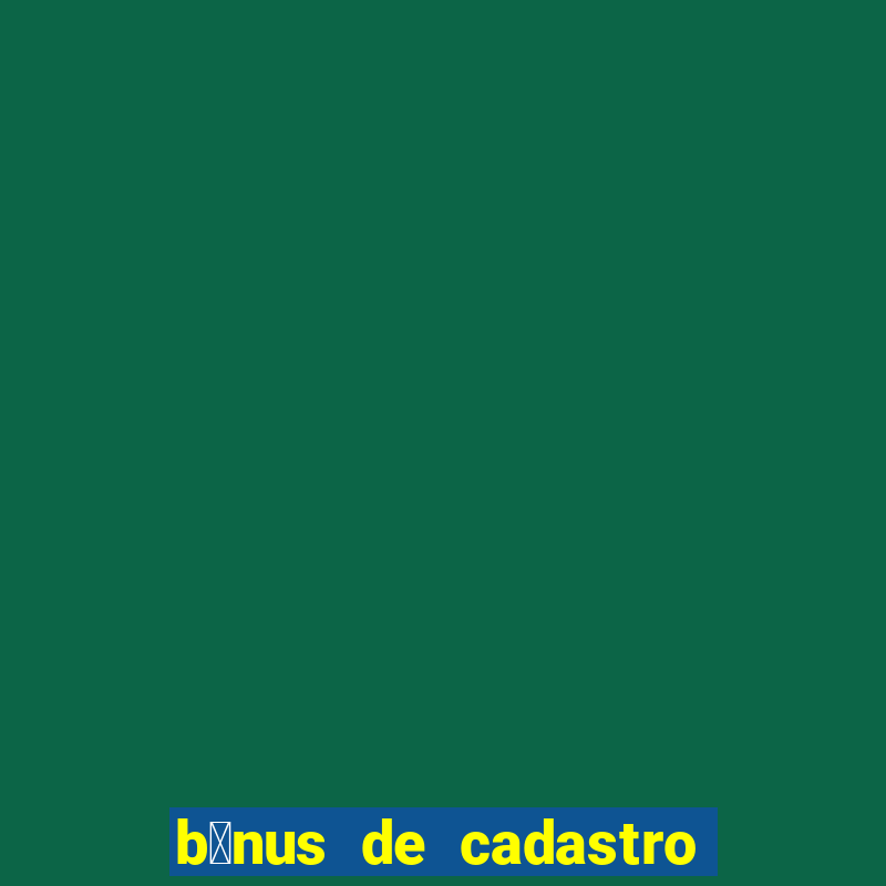 b么nus de cadastro gr谩tis cassino