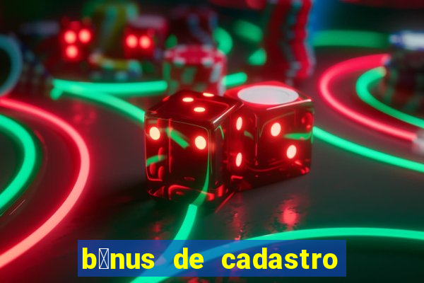 b么nus de cadastro gr谩tis cassino