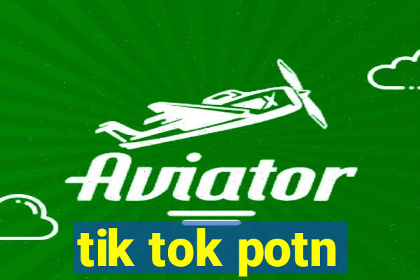 tik tok potn