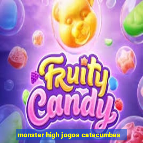 monster high jogos catacumbas