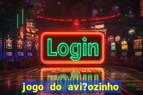 jogo do avi?ozinho para ganhar dinheiro