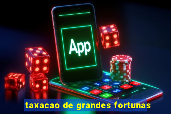 taxacao de grandes fortunas