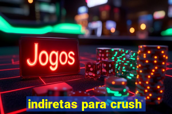 indiretas para crush