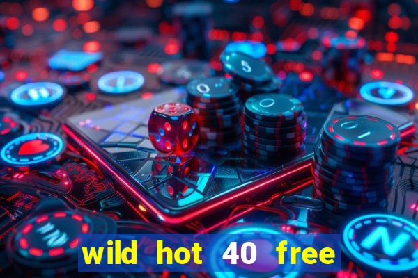 wild hot 40 free spins slot