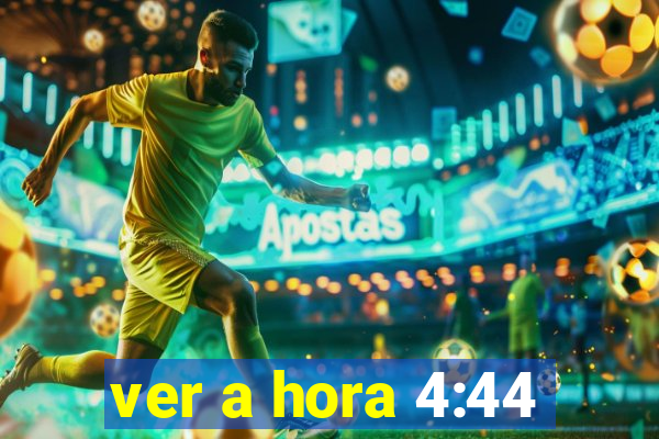 ver a hora 4:44