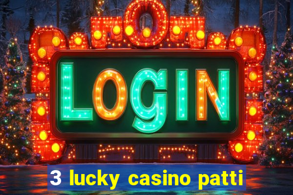 3 lucky casino patti