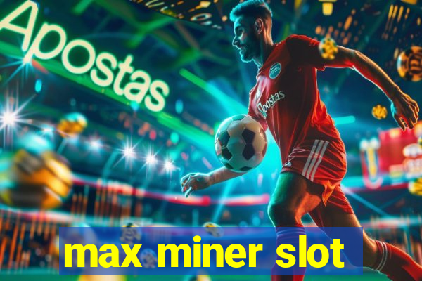 max miner slot