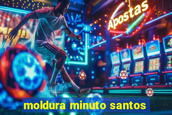 moldura minuto santos