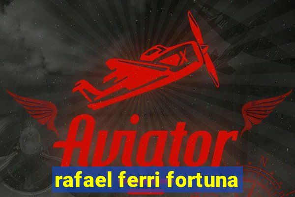 rafael ferri fortuna