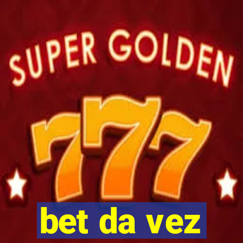 bet da vez