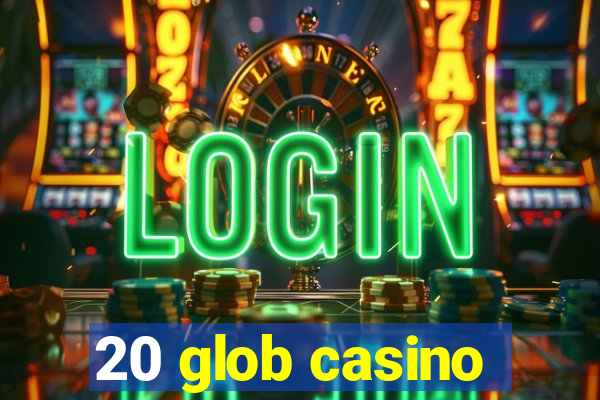 20 glob casino