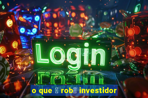 o que 茅 rob么 investidor