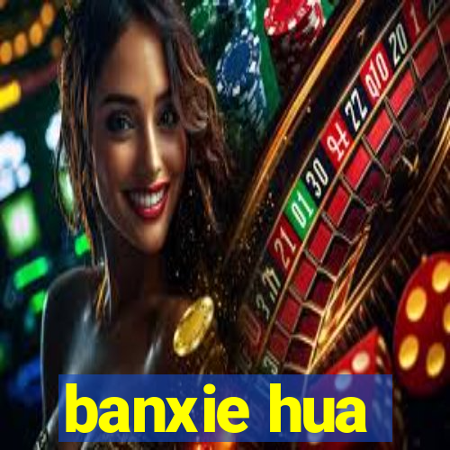 banxie hua