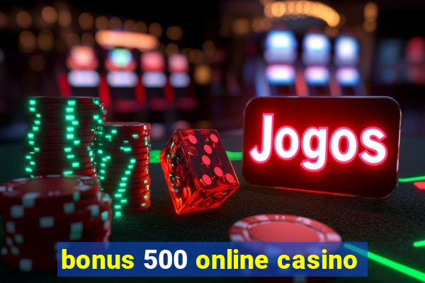 bonus 500 online casino