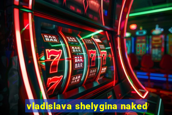 vladislava shelygina naked