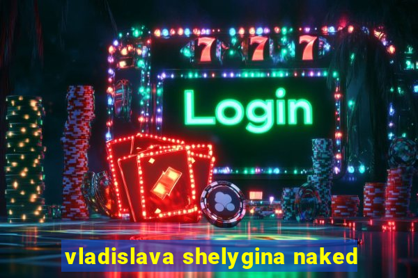 vladislava shelygina naked