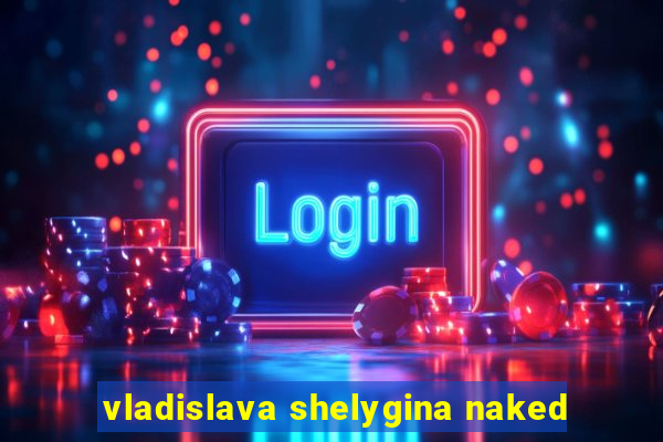 vladislava shelygina naked