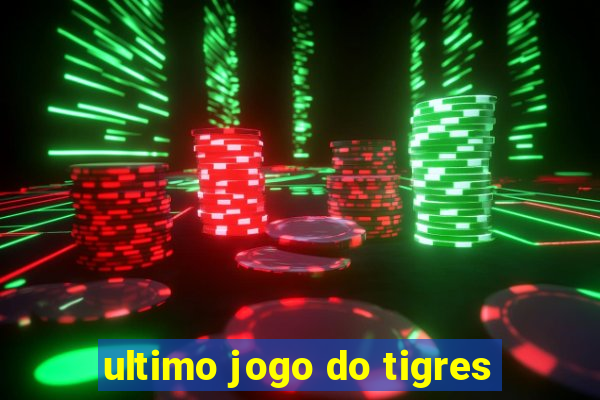 ultimo jogo do tigres