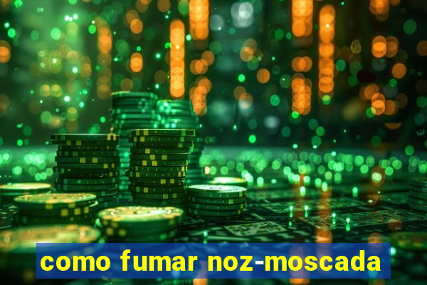 como fumar noz-moscada