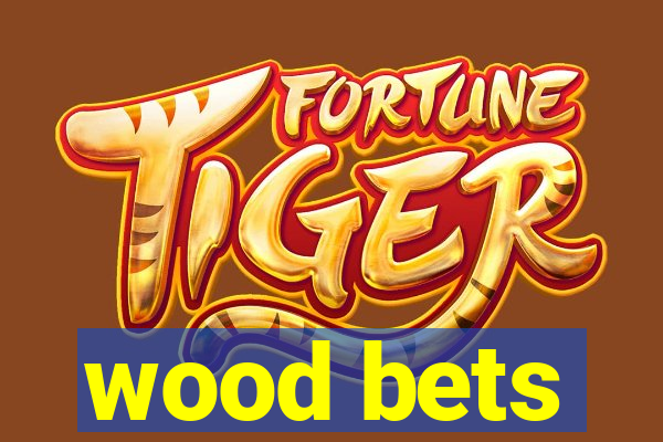 wood bets