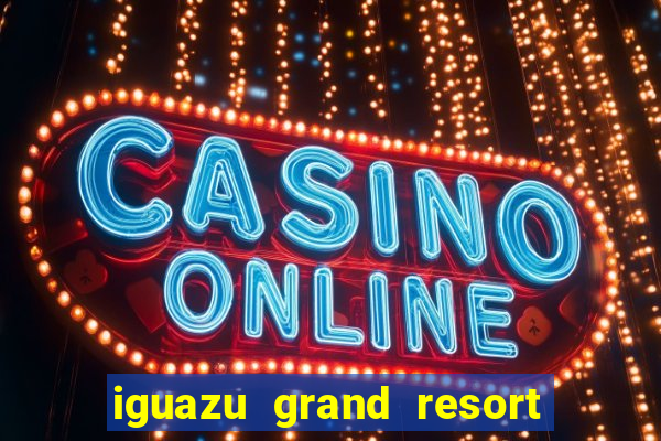 iguazu grand resort spa casino