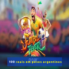 100 reais em pesos argentinos