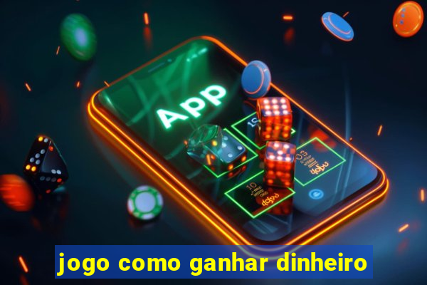 jogo como ganhar dinheiro