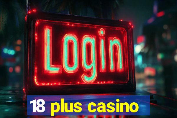 18 plus casino