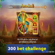 300 bet challenge