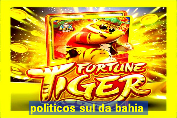 politicos sul da bahia