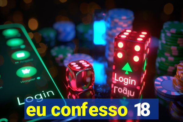 eu confesso 18