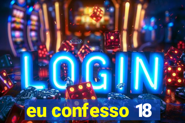 eu confesso 18