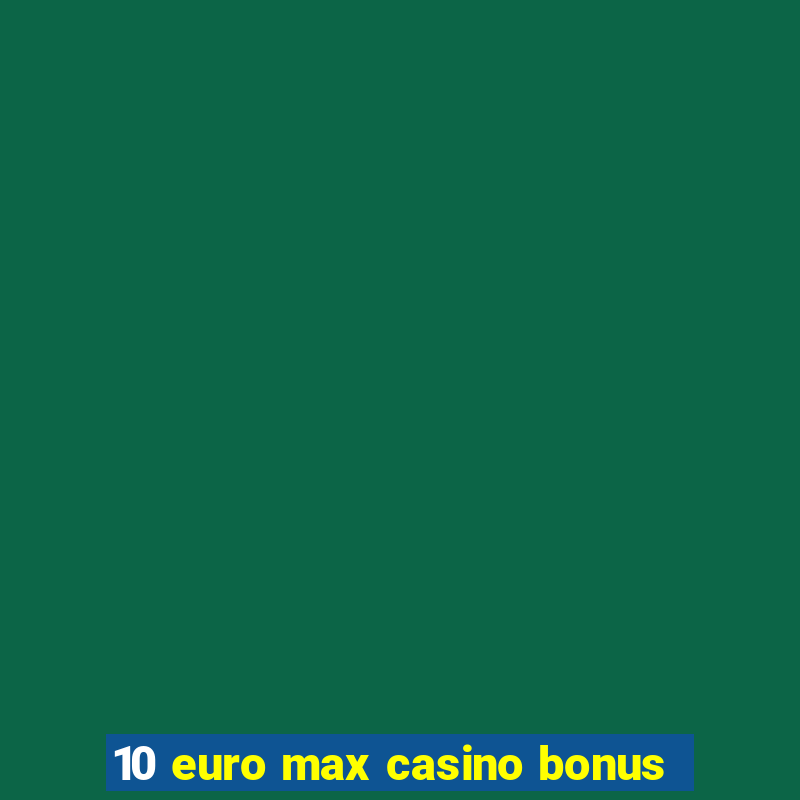 10 euro max casino bonus