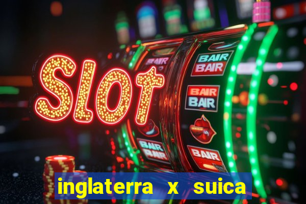 inglaterra x suica onde assistir