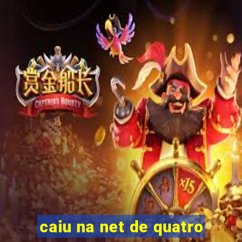 caiu na net de quatro