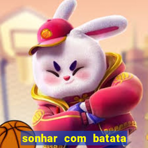 sonhar com batata jogo do bicho