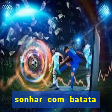 sonhar com batata jogo do bicho