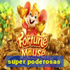 super poderosas