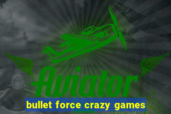 bullet force crazy games