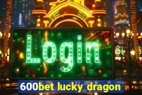 600bet lucky dragon