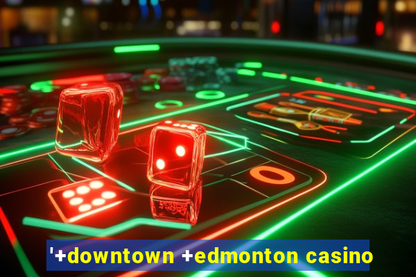 '+downtown +edmonton casino