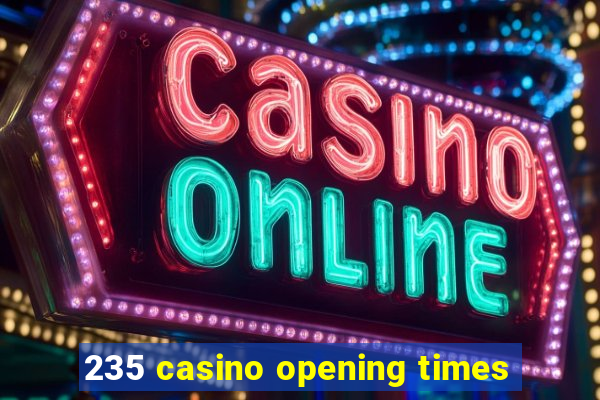 235 casino opening times