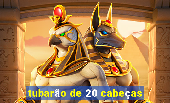 tubarão de 20 cabeças