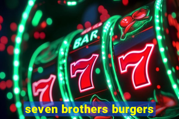 seven brothers burgers